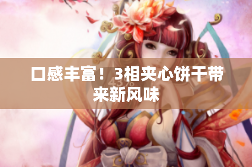口感丰富！3相夹心饼干带来新风味