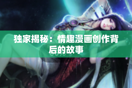 独家揭秘：情趣漫画创作背后的故事