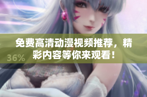 免费高清动漫视频推荐，精彩内容等你来观看！