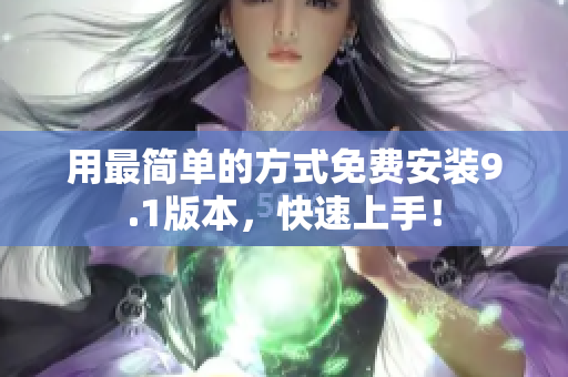 用最简单的方式免费安装9.1版本，快速上手！