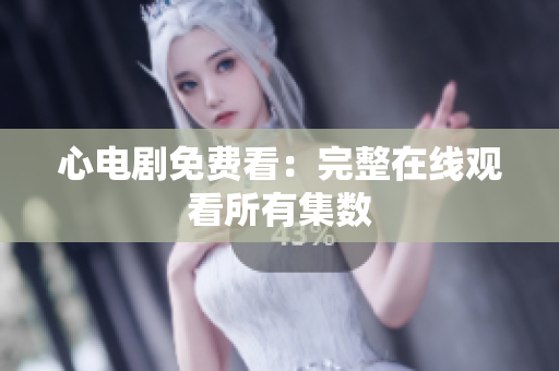 心电剧免费看：完整在线观看所有集数