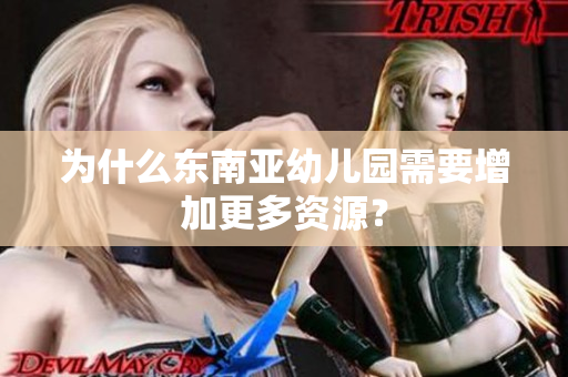 为什么东南亚幼儿园需要增加更多资源？