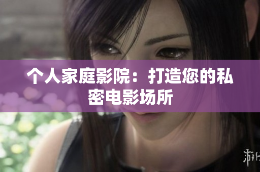 个人家庭影院：打造您的私密电影场所