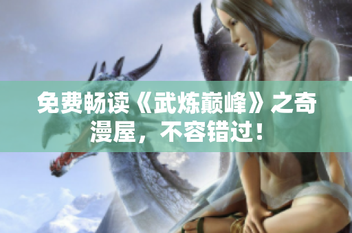 免费畅读《武炼巅峰》之奇漫屋，不容错过！