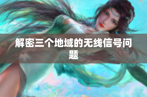 解密三个地域的无线信号问题