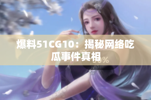 爆料51CG10：揭秘网络吃瓜事件真相