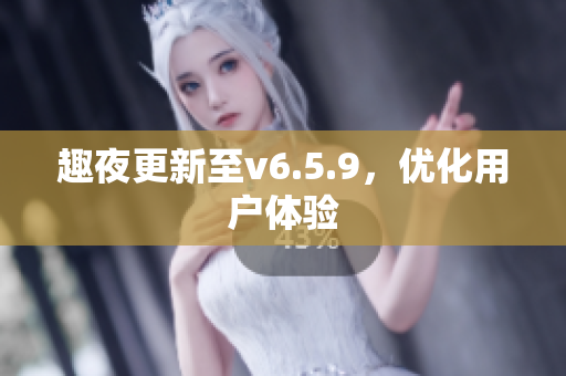 趣夜更新至v6.5.9，优化用户体验