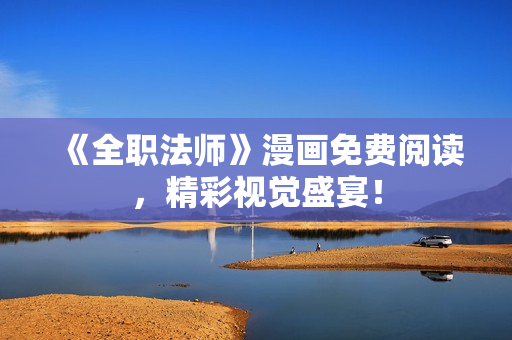 《全职法师》漫画免费阅读，精彩视觉盛宴！