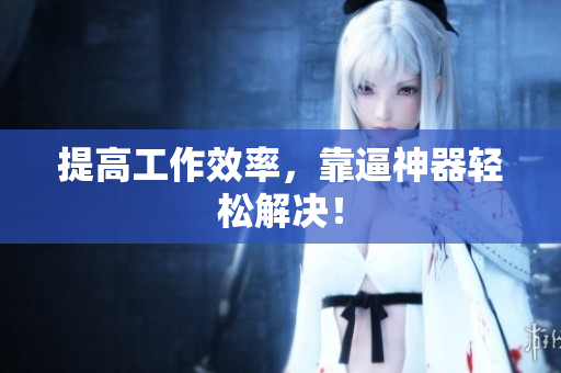 提高工作效率，靠逼神器轻松解决！