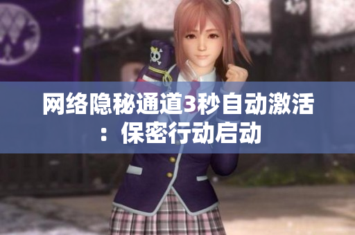 网络隐秘通道3秒自动激活：保密行动启动