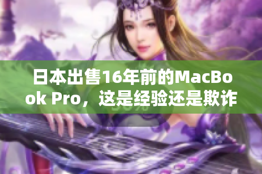 日本出售16年前的MacBook Pro，这是经验还是欺诈？