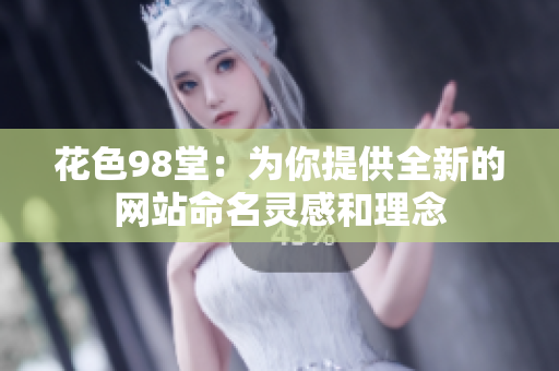 花色98堂：为你提供全新的网站命名灵感和理念