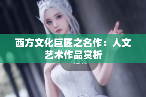 西方文化巨匠之名作：人文艺术作品赏析