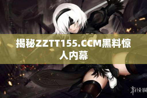 揭秘ZZTT155.CCM黑料惊人内幕