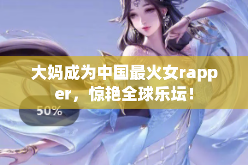 大妈成为中国最火女rapper，惊艳全球乐坛！