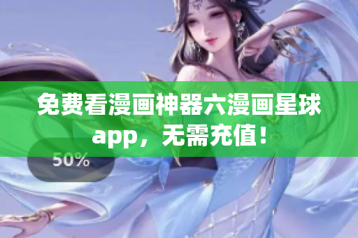 免费看漫画神器六漫画星球app，无需充值！