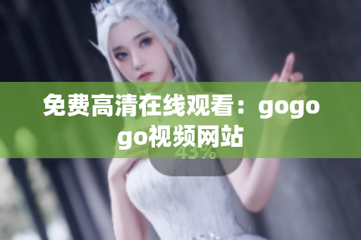 免费高清在线观看：gogogo视频网站