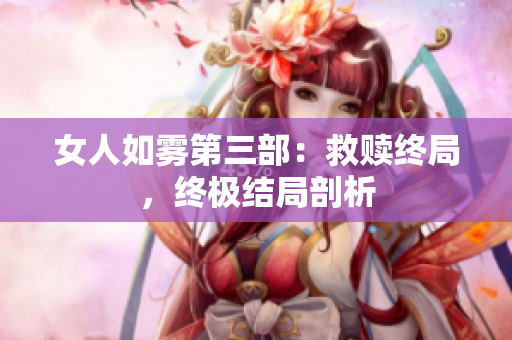 女人如雾第三部：救赎终局，终极结局剖析