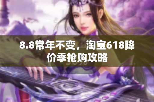 8.8常年不变，淘宝618降价季抢购攻略