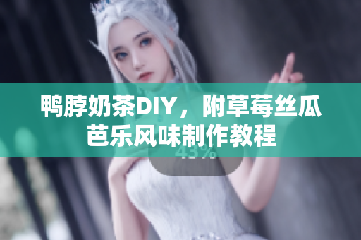 鸭脖奶茶DIY，附草莓丝瓜芭乐风味制作教程