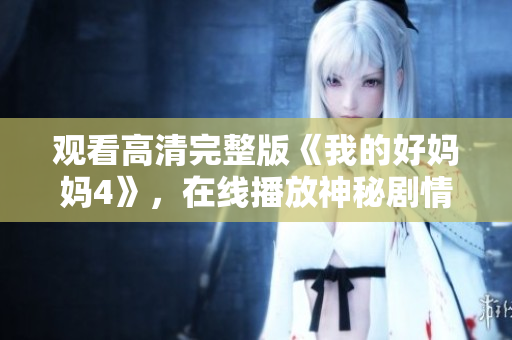 观看高清完整版《我的好妈妈4》，在线播放神秘剧情片