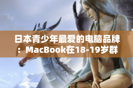日本青少年最爱的电脑品牌：MacBook在18-19岁群体中受欢迎