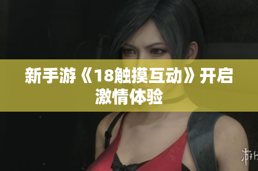 新手游《18触摸互动》开启激情体验