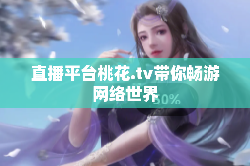 直播平台桃花.tv带你畅游网络世界