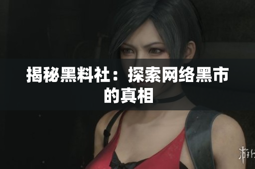 揭秘黑料社：探索网络黑市的真相