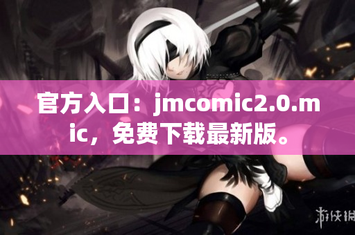官方入口：jmcomic2.0.mic，免费下载最新版。