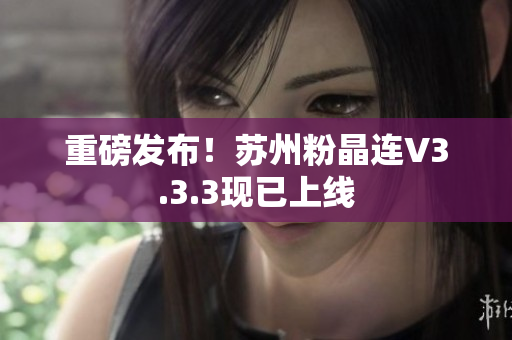 重磅发布！苏州粉晶连V3.3.3现已上线