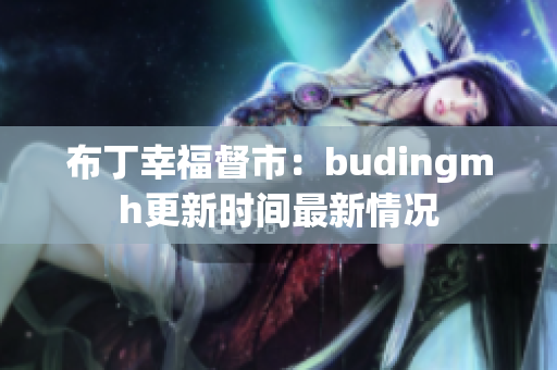 布丁幸福督市：budingmh更新时间最新情况