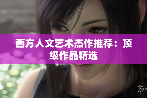 西方人文艺术杰作推荐：顶级作品精选