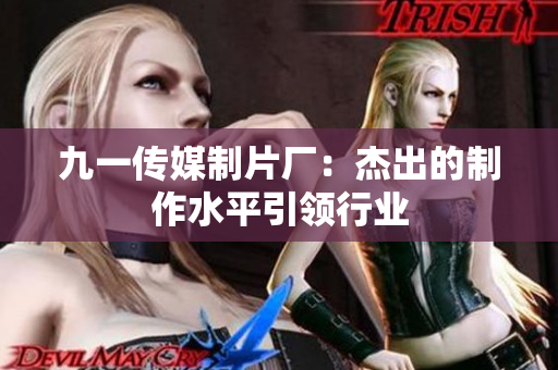 九一传媒制片厂：杰出的制作水平引领行业