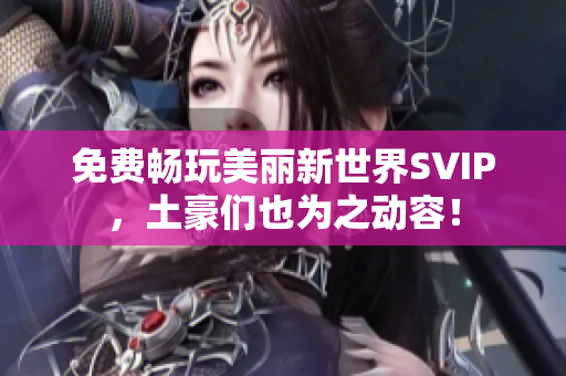 免费畅玩美丽新世界SVIP，土豪们也为之动容！