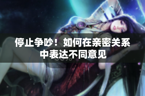 停止争吵！如何在亲密关系中表达不同意见