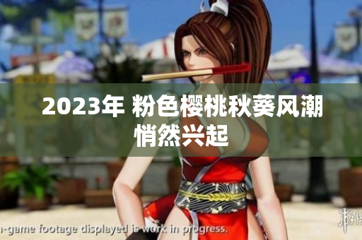 2023年 粉色樱桃秋葵风潮悄然兴起
