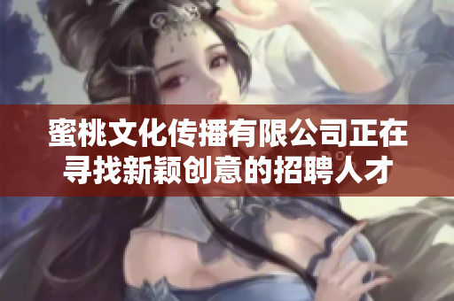 蜜桃文化传播有限公司正在寻找新颖创意的招聘人才