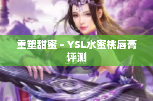 重塑甜蜜 - YSL水蜜桃唇膏评测