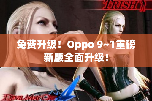 免费升级！Oppo 9~1重磅新版全面升级！