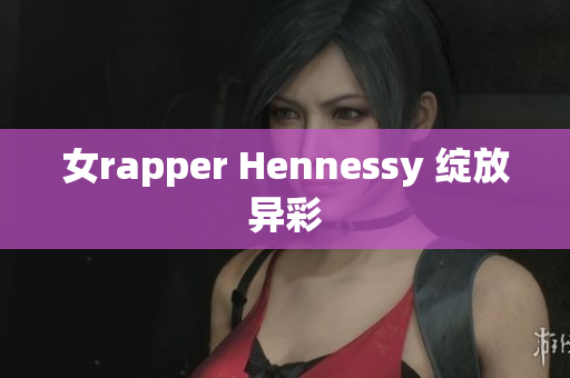 女rapper Hennessy 绽放异彩