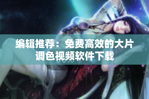 编辑推荐：免费高效的大片调色视频软件下载