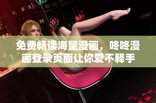 免费畅读海量漫画，咚咚漫画登录页面让你爱不释手