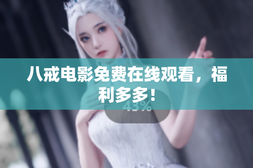 八戒电影免费在线观看，福利多多！