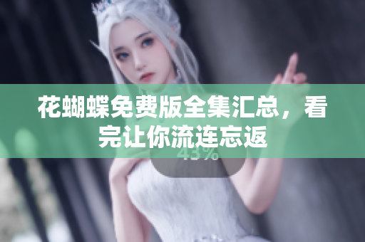 花蝴蝶免费版全集汇总，看完让你流连忘返