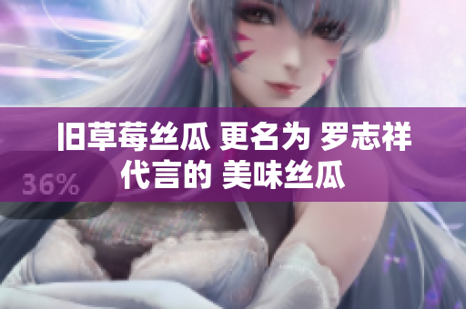 旧草莓丝瓜 更名为 罗志祥代言的 美味丝瓜