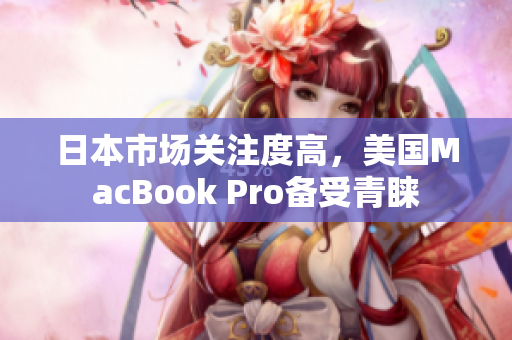 日本市场关注度高，美国MacBook Pro备受青睐