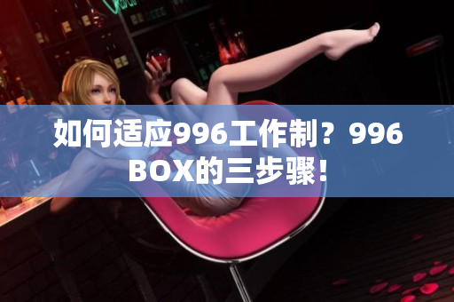 如何适应996工作制？996BOX的三步骤！