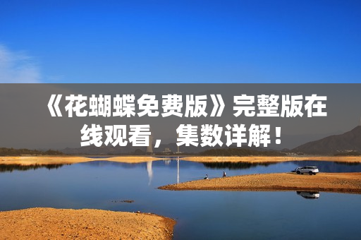 《花蝴蝶免费版》完整版在线观看，集数详解！