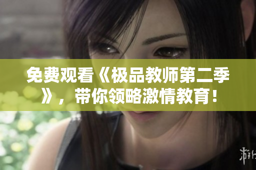 免费观看《极品教师第二季》，带你领略激情教育！